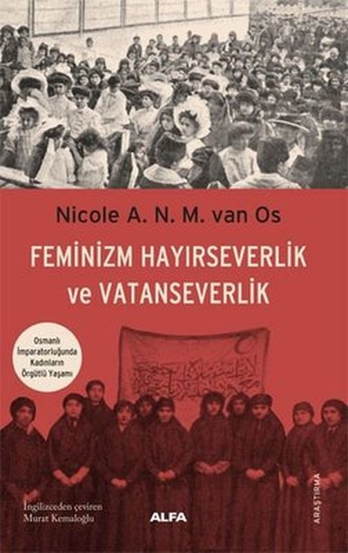 Feminizm Hayırseverlik ve Vatanseverlik - Osmanlı İmparatorluğunda Kadınların Örgütlü Yaşamı | Alfa Yayınları