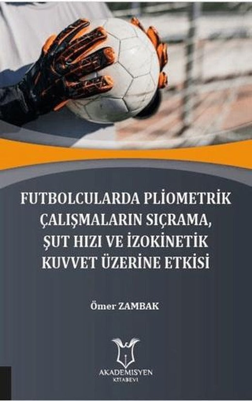 Futbolcularda Pliometrik Çalışmaların Sıçrama Şut Hızı ve İzokinetik Kuvvet Üzerine Etkisi | Akademisyen Kitabevi (Ciltsiz)