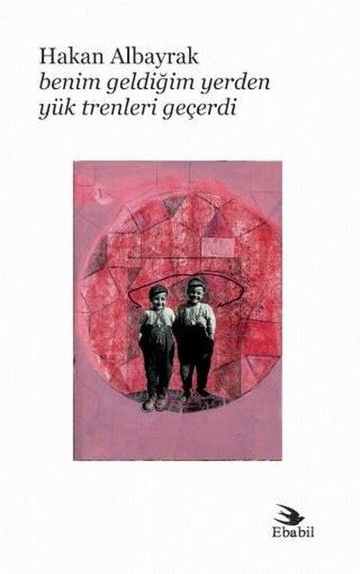 Benim Geldiğim Yerden Yük Trenleri Geçerdi | Ebabil (İnce Kapak)
