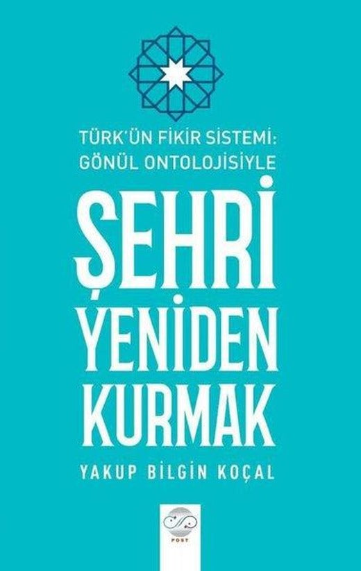 Şehri Yeniden Kurmak - Türk'ün Fikir Sistemi - Gönül Ontolojisiyle | Post Yayın (İnce Kapak)