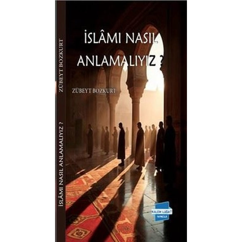 İslam'ı Nasıl Anlamalıyız? | Kalem Lugat Yayıncılık (İnce Kapak)