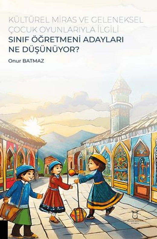 Kültürel Miras ve Geleneksel Çocuk Oyunlarıyla İlgili Sınıf Öğretmeni Adayları Ne Düşünüyor? | Akademisyen Kitabevi (Ciltsiz)