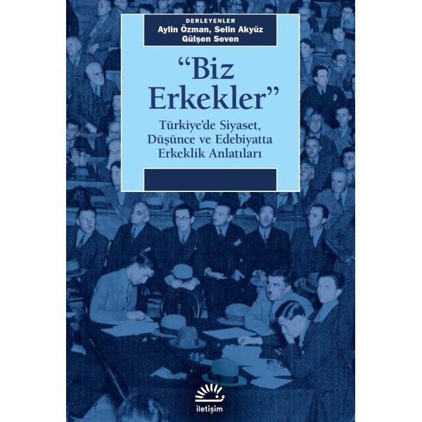 Biz Erkekler-Türkiye'de Siyaset Düşünce ve Edebiyatta Erkeklik Anlatıları | İletişim Yayınları (İnce Kapak)