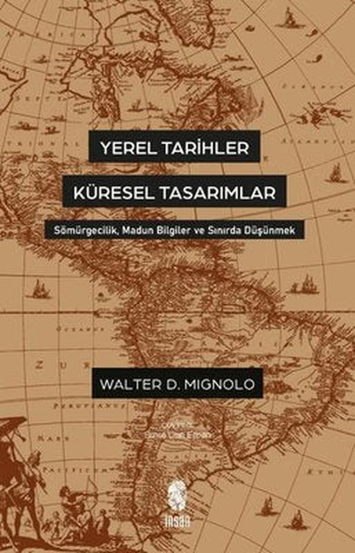 Yerel Tarihler Küresel Tasarımlar - Sömürgecilik Madun Bilgiler ve Sınırda Düşünmek | İnsan Yayınları