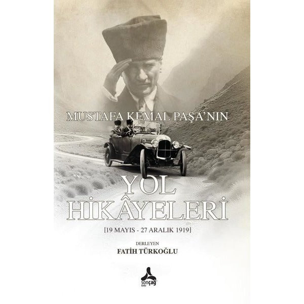 Mustafa Kemal Paşa'nın Yol Hikayeleri (19 Mayıs - 27 Aralık 1919) | Sonçağ Yayınları