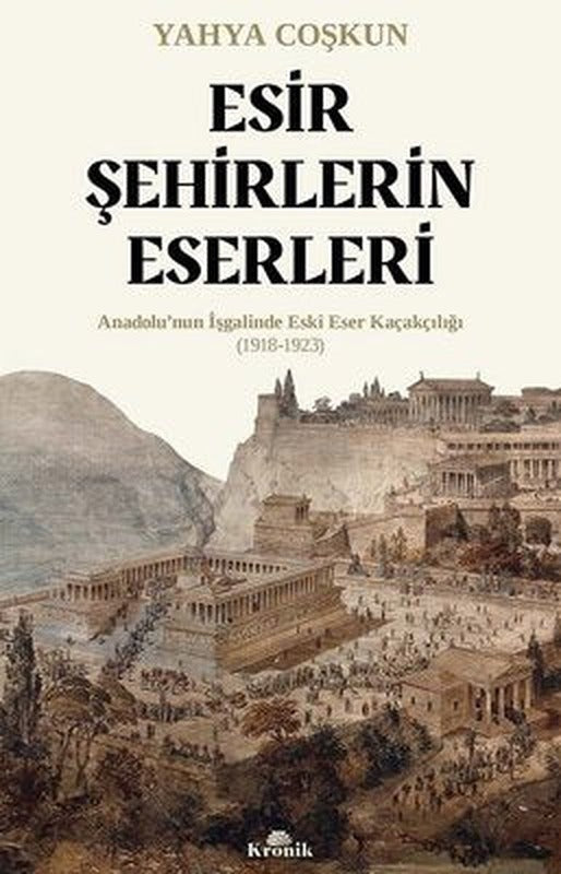 Esir Şehirlerin Eserleri: Anadolu'nun İşgalinde Eski Eser Kaçakçılığı (1918 - 1923) | Kronik Kitap (İnce Kapak)