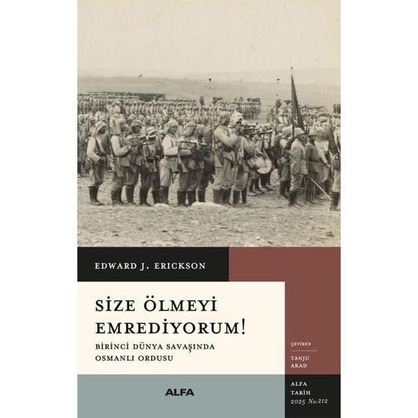Size Ölmeyi Emrediyorum! Birinci Dünya Savaşında Osmanlı Ordusu | Alfa Yayıncılık (İnce Kapak)