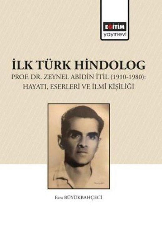 İlk Türk Hindolog - Prof. Dr. Zeynel Abdin İtil (1910 - 1980): Hayatı Eserleri ve İlmi Kişiliği | Eğitim Yayınevi (İnce Kapak)