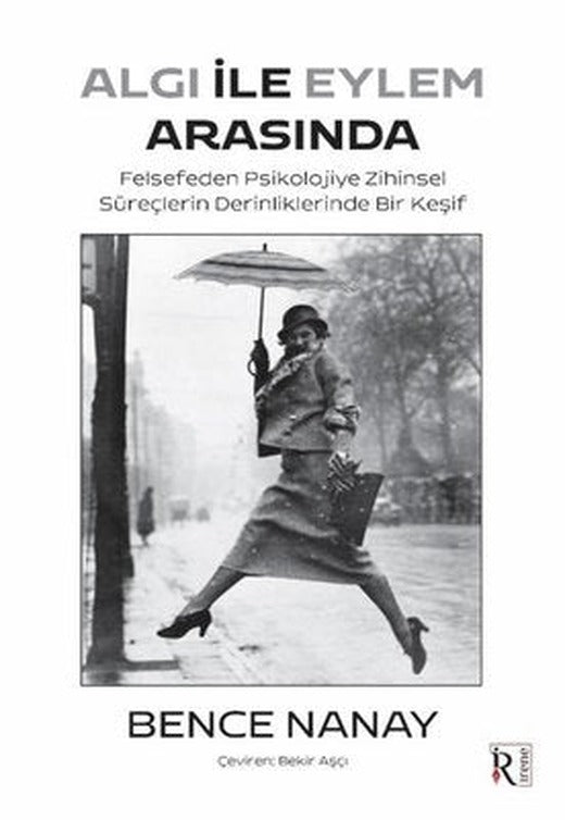 Algı İle Eylem Arasında - Felsefeden Psikolojiye Zihinsel Süreçlerin Derinliklerinde Bir Keşif | İrene Kitap (İnce Kapak)