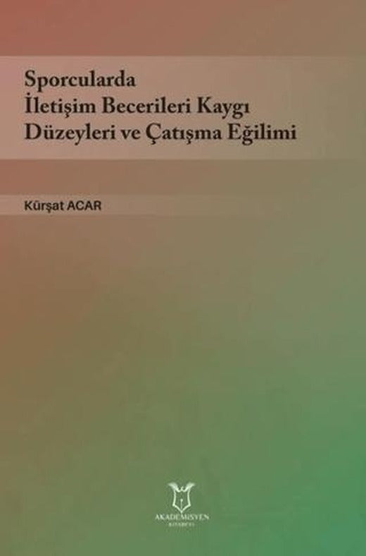 Sporcularda İletişim Becerileri Kaygı Düzeyleri ve Çatışma Eğilimi | Akademisyen Kitabevi (Ciltsiz)