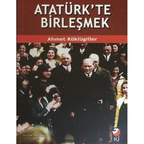 Atatürk'te Birleşmek | IQ Kültür Sanat Yayıncılık