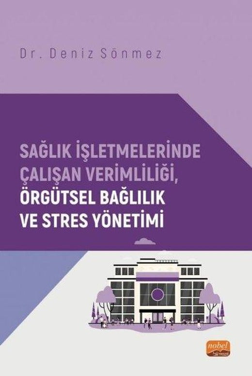 Sağlık İşletmelerinde Çalışan Verimliliği Örgütsel Bağlılık ve Stres Yönetimi | Nobel Bilimsel Eserler (İnce Kapak)
