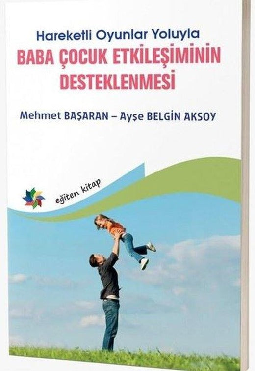 Baba Çocuk Etkileşiminin Destenlenmesi - Hareketli Oyunlar Yoluyla | Eğiten Kitap (İnce Kapak)