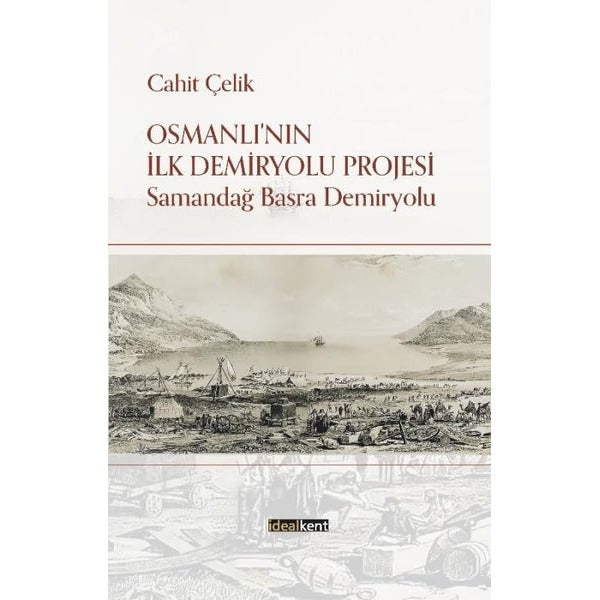 Osmanlı'nın İlk Demiryolu Projesi - Samandağ Basra Demiryolu | İdealkent Yayınları (İnce Kapak)