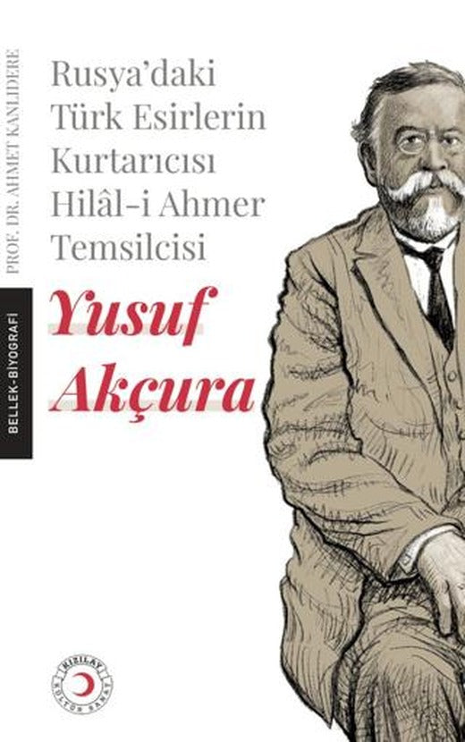 Rusya'daki Türk Esirlerin Kurtarıcısı Hilal-i Ahmer Temsilcisi - Yusuf Akçura | Kızılay Kültür ve Sanat Yayınları (Ciltsiz)