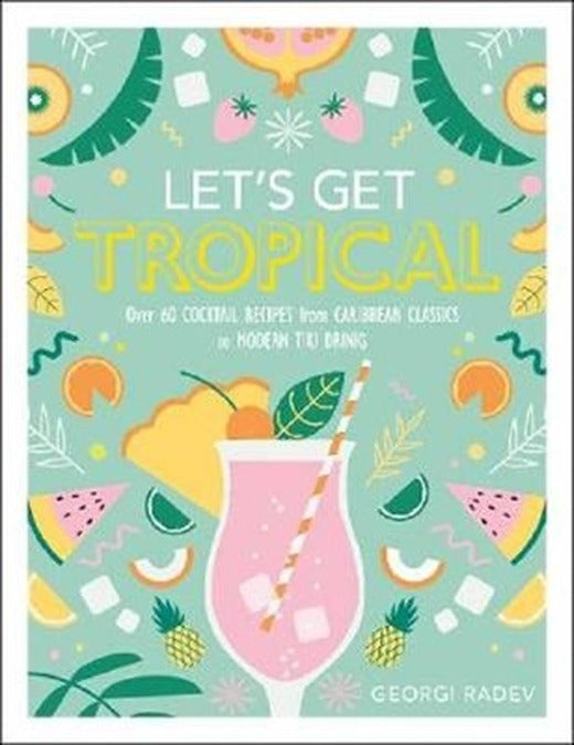 Let's Get Tropical: Over 60 Cocktail Recipes from Caribbean Classics to Modern Tiki Drinks | Dorling Kindersley Publisher