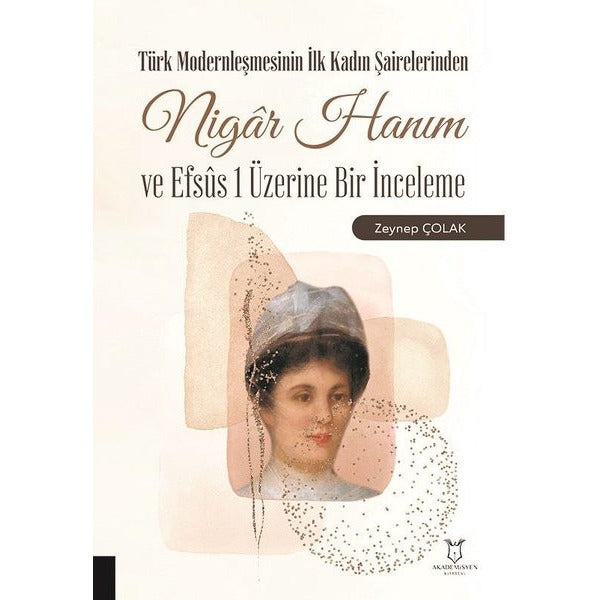 Türk Modernleşmesinin İlk Kadın Şairelerinden Nigar Hanım ve Efsus 1 Üzerine Bir İnceleme | Akademisyen Kitabevi (Ciltsiz)