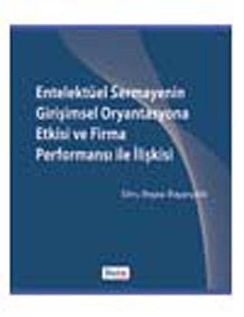 Entelektüel Sermayenin Girişimsel Oryantasyona Etkisi ve Firma Performansı ile İlişkisi | Beta Yayınevi (Ciltsiz)