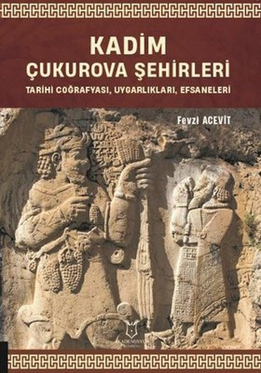 Kadim Çukurova Şehirleri - Tarihi Coğrafyası Uygarlıkları Efsaneleri | Akademisyen Kitabevi