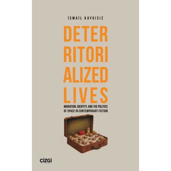 Deterritorialized Lives - Migration Identity and the Politics of Space in Contemporary Fiction | Çizgi Kitabevi (İnce Kapak)