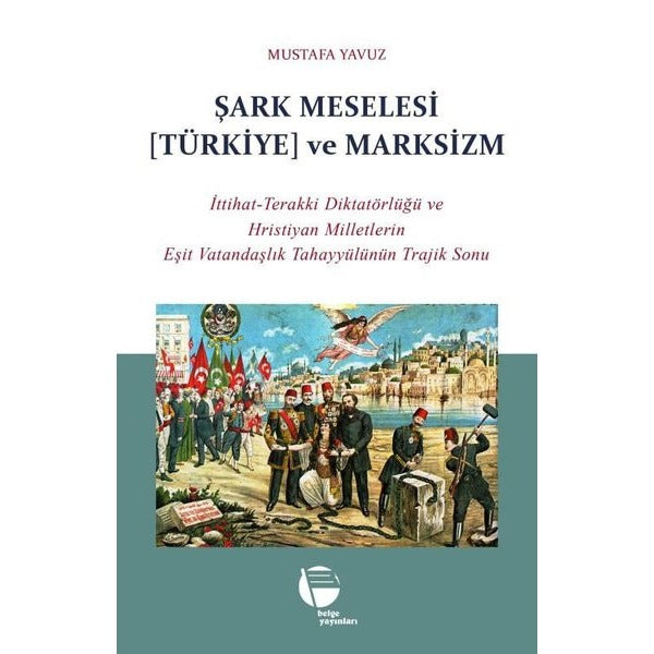 Şark Meselesi (Türkiye) ve Marksizm: İttihat - Terakki Diktatörlüğü ve Hristiyan Milletlerin Eşit Va | Belge Yayınları (İnce Kapak)