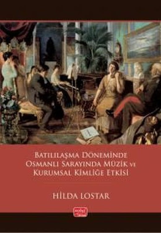 Batılılaşma Döneminde Osmanlı Sarayında Müzik ve Kurumsal Kimliğe Etkisi | Nobel Bilimsel Eserler (İnce Kapak )