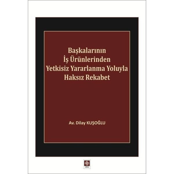 Başkalarının İş Ürünlerinden Yetkisiz Yararlanma Yoluyla Haksız Rekabet | Ekin Basım Yayın (İnce Kapak)