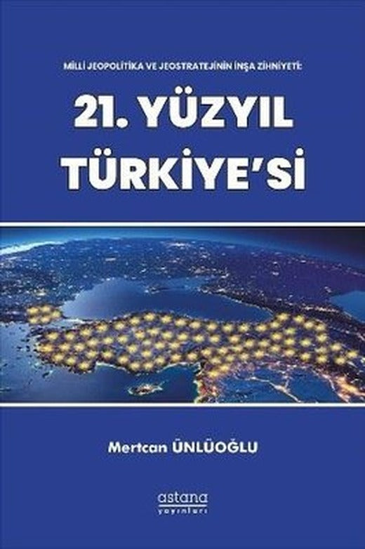 21.Yüzyıl Türkiye'si - Milli Jeopolitika ve Jeostratejinin İnşa Zihniyeti | Astana Yayınları