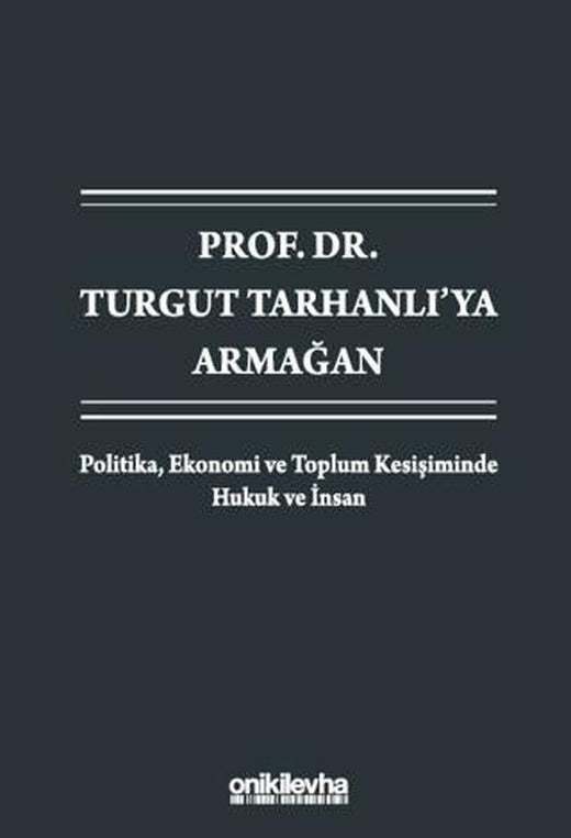 Prof. Dr. Turgut Tarhanlı'ya Armağan: Politika, Ekonomi ve Toplum Kesişiminde Hukuk ve İnsan