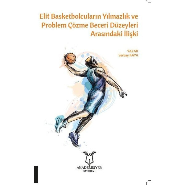 Elit Basketbolcuların Yılmazlık ve Problem Çözme Beceri Düzeyleri Arasındaki İlişki | Akademisyen Kitabevi (Ciltsiz)