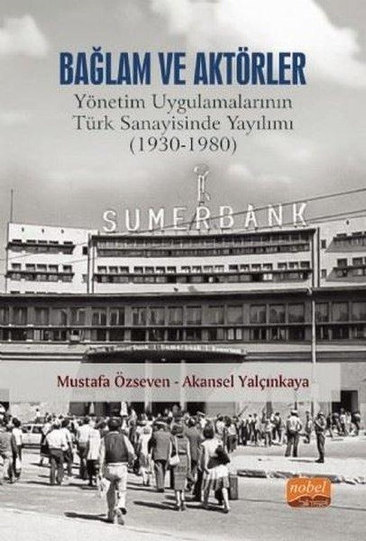 Bağlam ve Aktörler: Yönetim Uygulamalarının Türk Sanayisinde Yayılımı 1930 - 1980 | Nobel Bilimsel Eserler (İnce Kapak)
