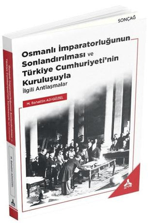 Osmanlı İmparatorluğunun Sonlandırılması ve Türkiye Cumhuriyeti’nin Kuruluşuyla İlgili Antlaşmalar | Sonçağ Yayınları (Ciltsiz)