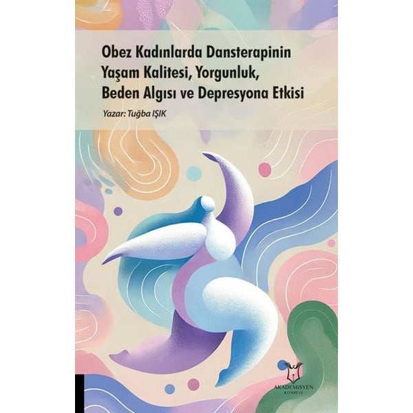 Obez Kadınlarda Dansterapinin Yaşam Kalitesi, Yorgunluk, Beden Algısı ve Depresyona Etkisi | Akademisyen Kitabevi (Ciltsiz)