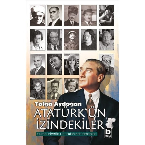 Atatürk'ün İzindekiler-Cumhuriyetin Unutulan Kahramaları | Bilgi Yayınevi