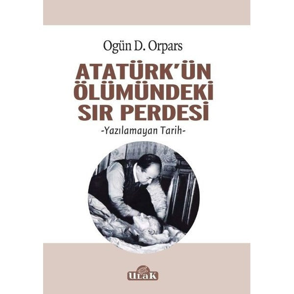 Atatürkün Ölümündeki Sır Perdesi | Ulak Yayıncılık (İnce Kapak)