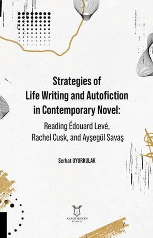 Strategies of Life Writing and Autofiction in Contemporary Novel: Reading Édouard Levé, Rachel Cusk, and Ayşegül Savaş | Akademisyen Kitabevi (Ciltsiz)