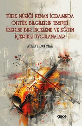 Türk Müziği Keman İcrasında Örtük Bilgilerin Tespiti Üzerine Bir İnceleme ve Eğitim İçerikli Uygulamalar