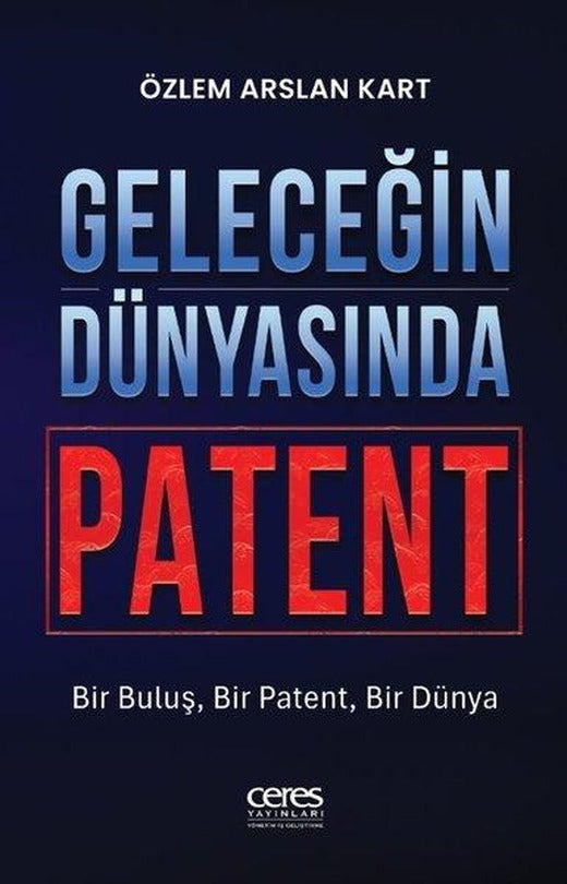 Geleceğin Dünyasında Patent - Bir Buluş, Bir Patent, Bir Dünya | Ceres Yayınları (İnce Kapak)