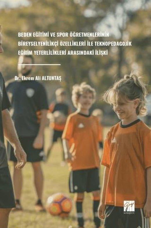 Beden Eğitimi Ve Spor Öğretmenlerinin Bireysel Yenilikçi Özellikleri Ile Teknopedagojik Eğitim Yeterlilikleri Arasındaki İlişki | Gazi Kitabevi (Ciltsiz)