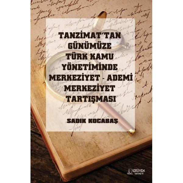 Tanzimat'tan Günümüze Türk Kamu Yönetiminde Merkeziyet Ademi Merkeziyet Tartışması | Serüven Yayınevi (İnce Kapak)
