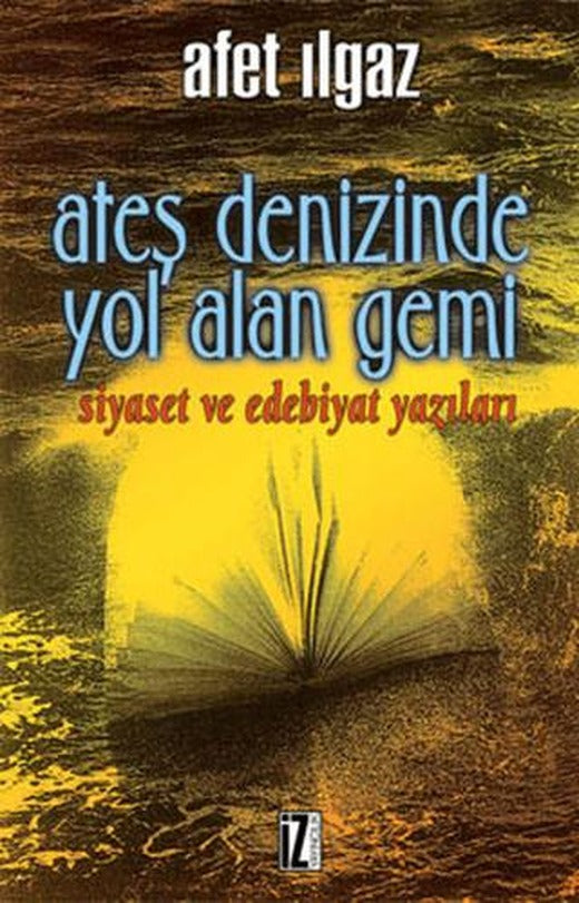 Ateş Denizinde Yol Alan Gemi Siyaset ve Edebiyat Yazıları | İz Yayıncılık (Ciltsiz)
