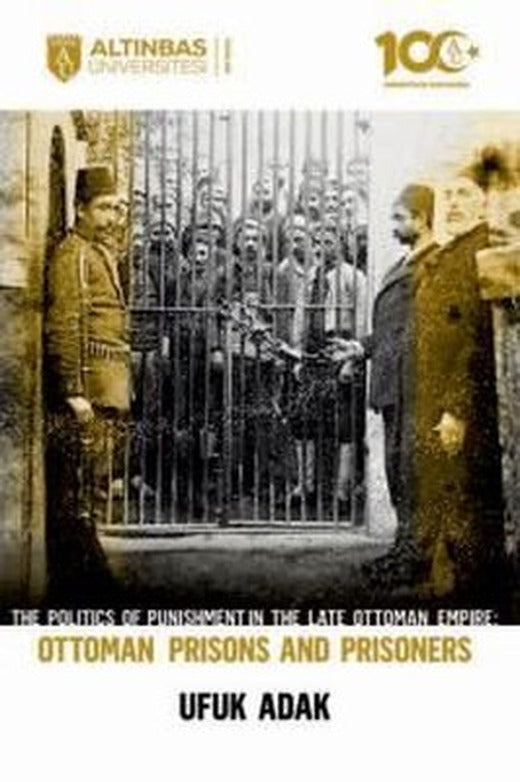The Politics of Punishment in the Late Ottoman Empire - Ottoman Prisons and Prisoners | Altınbaş Üniversitesi Yayınları (İnce Kapak)