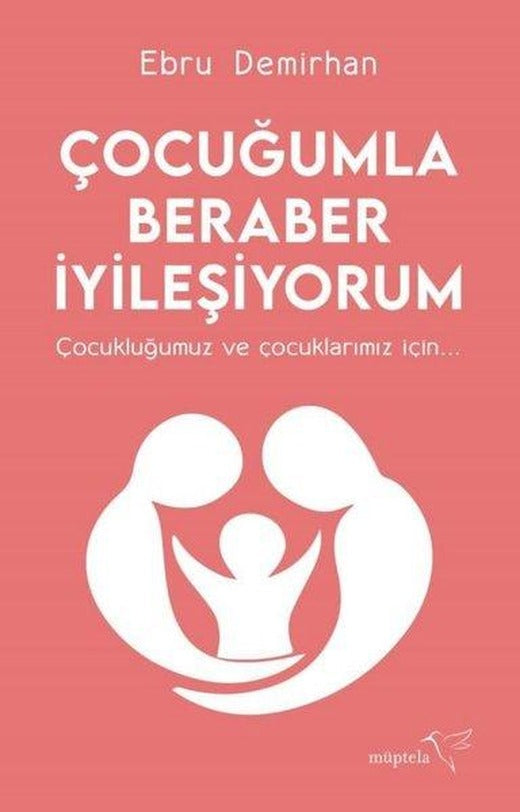 Çocuğumla Beraber İyileşiyorum - Çocukluğumuz ve Çocuklarımız İçin | Müptela Yayınları (İnce Kapak)