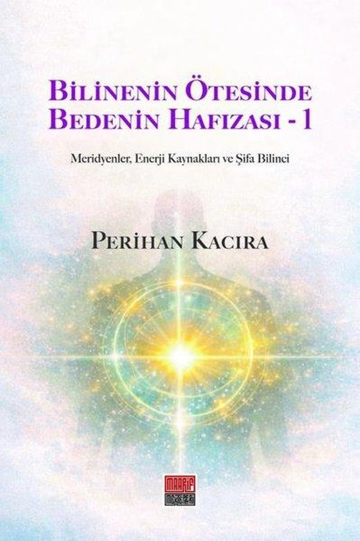 Bilinenin Ötesinde Bedenin Hafızası 1 - Meridyenler, Enerji Kaynakları ve Şifa Bilinci | Maarif Mektepleri (İnce Kapak)