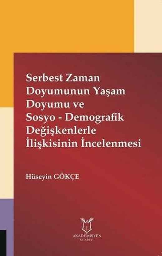 Serbest Zaman Doyumunun Yaşam Doyumu ve Sosyo - Demografik Değişkenlerle İlişkisinin İncelenmesi | Akademisyen Kitabevi (Ciltsiz)