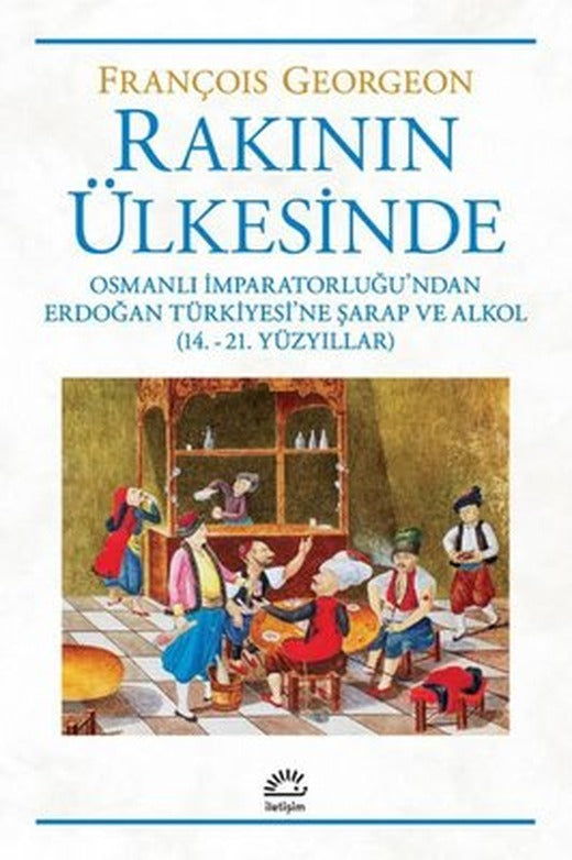 Rakının Ülkesinde: Osmanlı İmparatorluğu'ndan Erdoğan Türkiyesi'ne Şarap ve Alkol - 14.-21. Yüzyılla | İletişim Yayınları