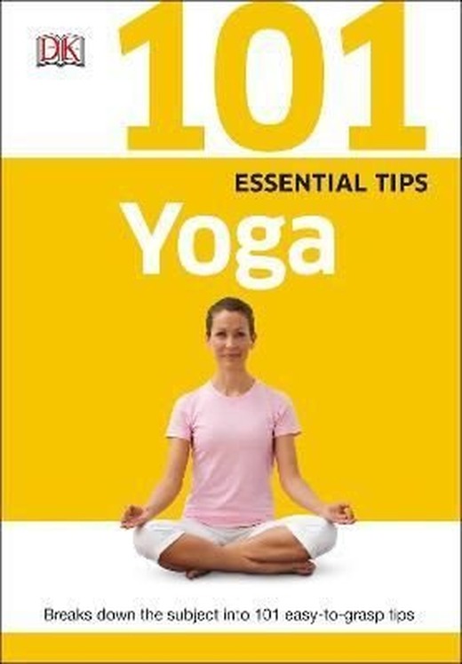 101 Essential Tips Yoga : Breaks Down the Subject into 101 Easy-to-Grasp Tips | Dorling Kindersley Ltd