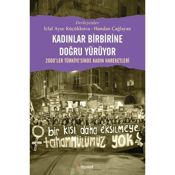 Kadınlar Birbirine Doğru Yürüyor - 2000'ler Türkiyesinde Kadın Hareketleri | Dipnot (İnce Kapak)