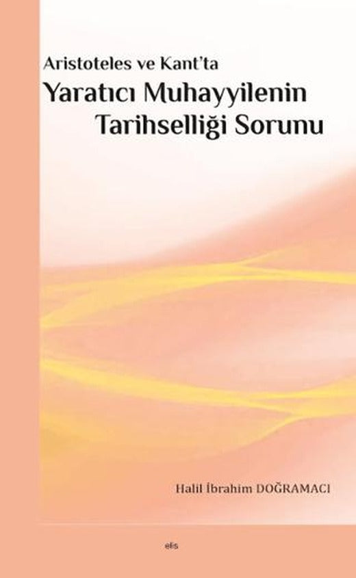 Aristoteles ve Kant’ta Yaratıcı Muhayyilenin Tarihselliği Sorunu | Elis Yayınları (Ciltsiz)