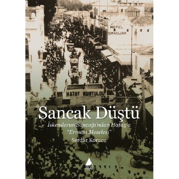 Sancak Düştü - İskenderun Sancağından Hataya Ermeni Meselesi | Aras Yayıncılık (İnce Kapak)